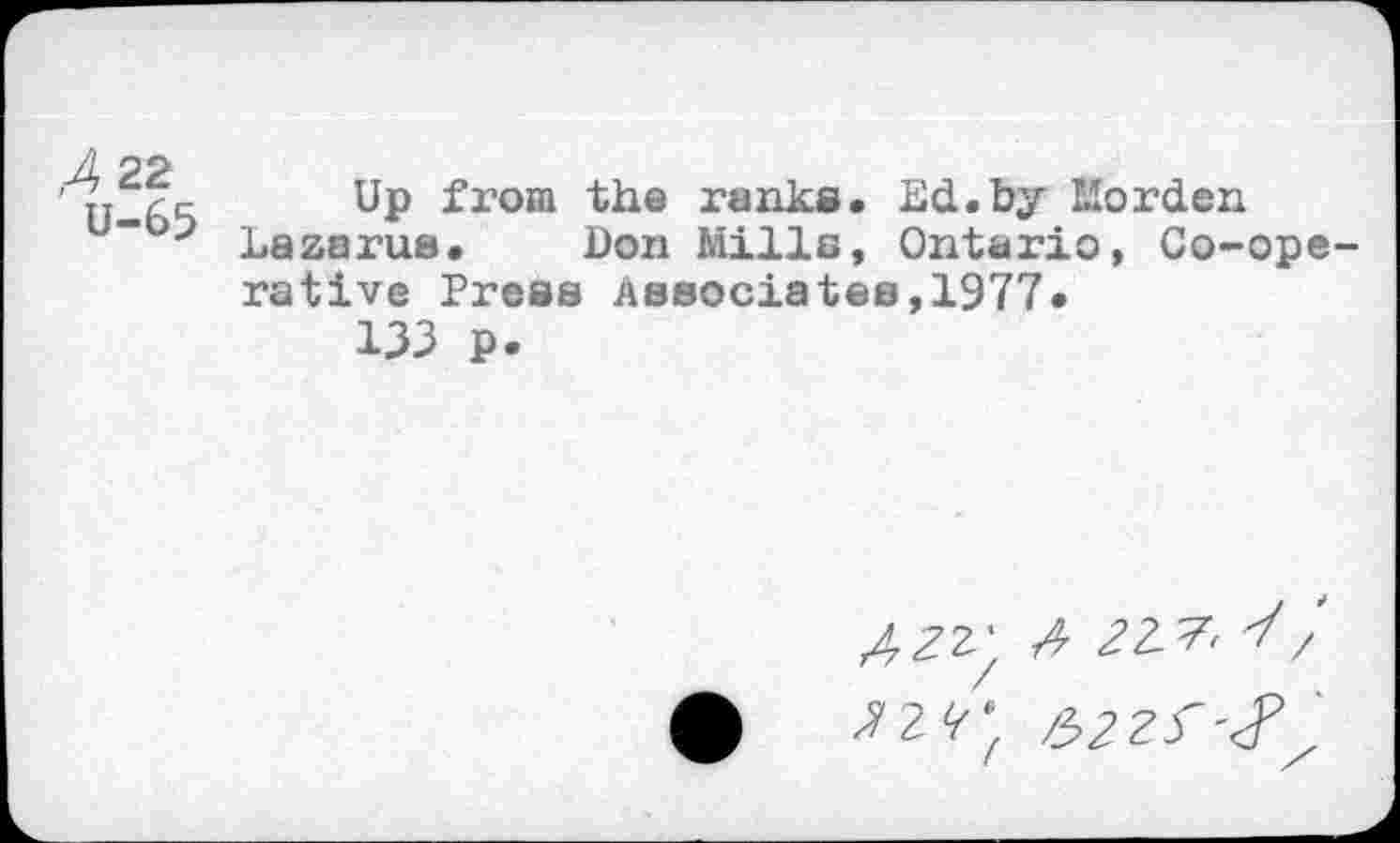 ﻿U-65	from the ranks. Ed.by Morden
5 Lazarus. Don Mills, Ontario, Co-operative Press Associates,1977.
133 p.
AZZ' A 2Z-f. 4/
•	^2^; frZZ?'^